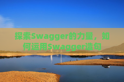 探索Swagger的力量，如何运用Swagger造句
