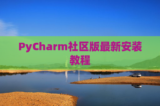 PyCharm社区版最新安装教程